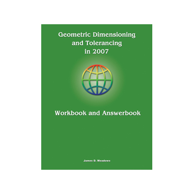 GEOMETRIC DIMENSIONING AND TOLERANCING IN 2007  Workbook & Answerbook